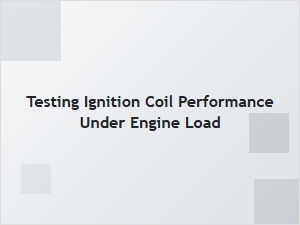 How to Test Ignition Coil Performance Under Load